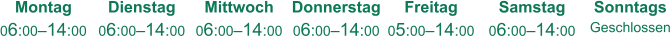 Montag 06:00–14:00 Dienstag 06:00–14:00 Mittwoch 06:00–14:00 Donnerstag 06:00–14:00 Freitag 05:00–14:00 Samstag 06:00–14:00 Sonntags Geschlossen